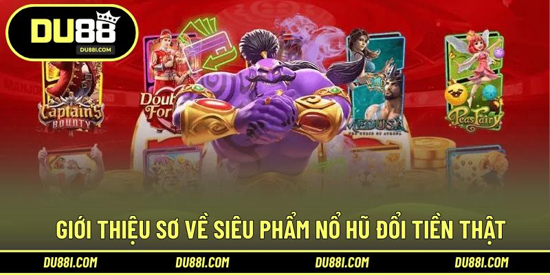 Giới thiệu sơ về siêu phẩm nổ hũ đổi tiền thật