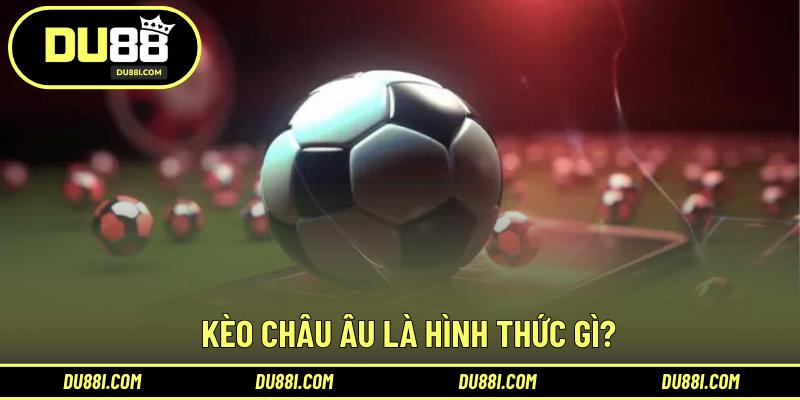 Kèo Châu Âu là hình thức gì?