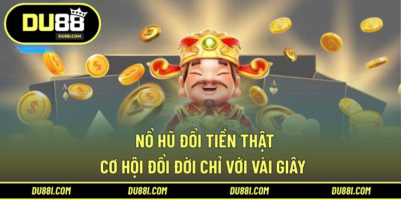 Nổ hũ đổi tiền thật