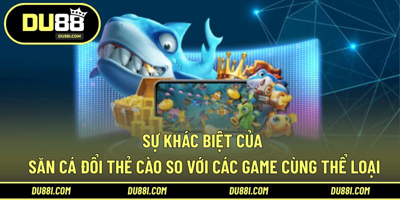 Sự khác biệt của săn cá đổi thẻ cào so với các game cùng thể loại