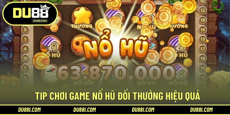 Tip chơi game nổ hũ đổi thưởng hiệu quả